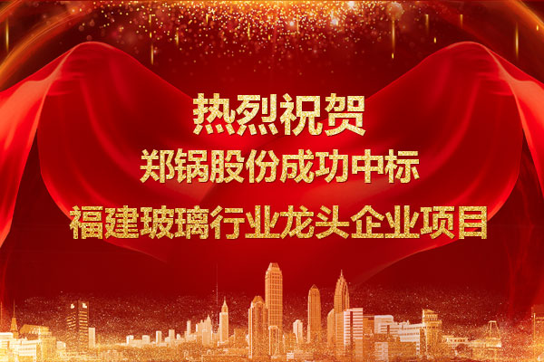 提勁兒！鄭鍋成功中標(biāo)福建玻璃行業(yè)龍頭企業(yè)項目